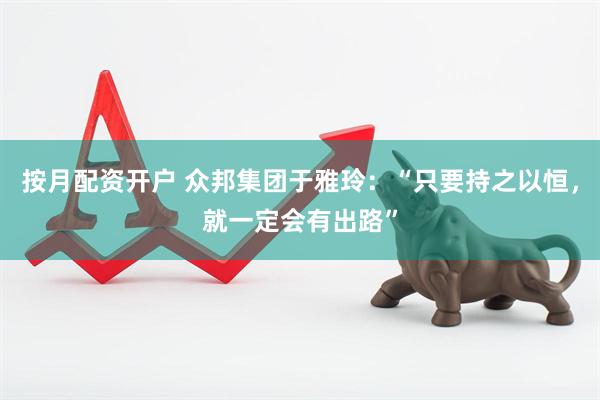 按月配资开户 众邦集团于雅玲：“只要持之以恒，就一定会有出路”
