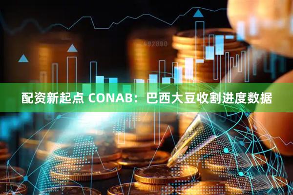 配资新起点 CONAB：巴西大豆收割进度数据
