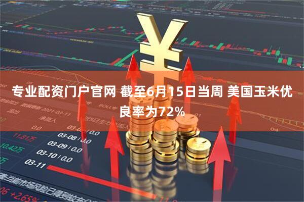 专业配资门户官网 截至6月15日当周 美国玉米优良率为72%