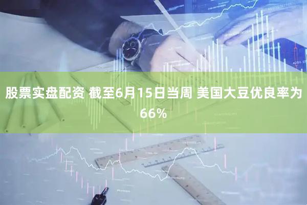 股票实盘配资 截至6月15日当周 美国大豆优良率为66%