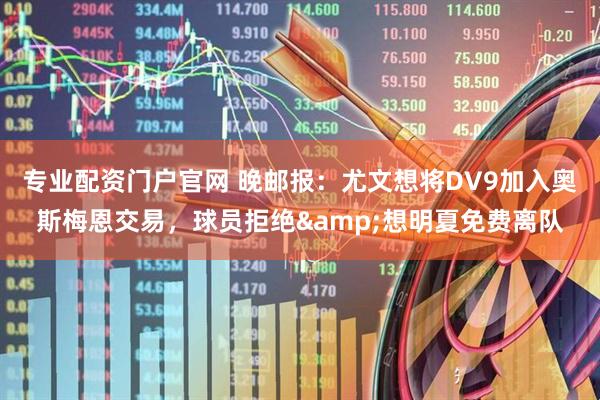 专业配资门户官网 晚邮报：尤文想将DV9加入奥斯梅恩交易，球员拒绝&想明夏免费离队