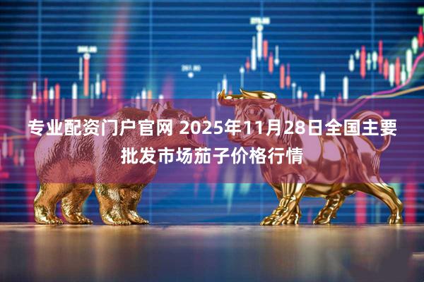 专业配资门户官网 2025年11月28日全国主要批发市场茄子价格行情