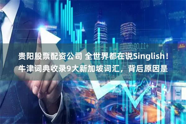 贵阳股票配资公司 全世界都在说Singlish！牛津词典收录9大新加坡词汇，背后原因是
